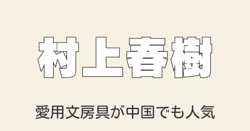 村上春樹の小説の書き方が中国でも話題！使っている筆記具から文字のフォントまで紹介