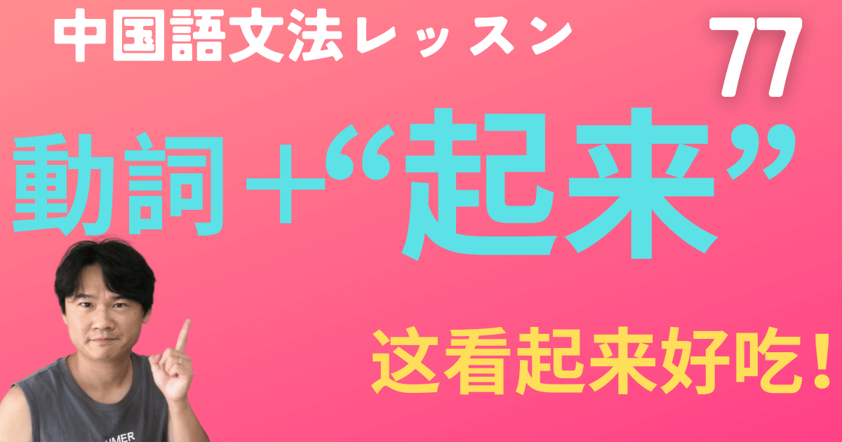 【HSK5級】動詞＋“起来”の７つの使い方を徹底解説！【中国語文法】動画&ネイティブ音声つき　