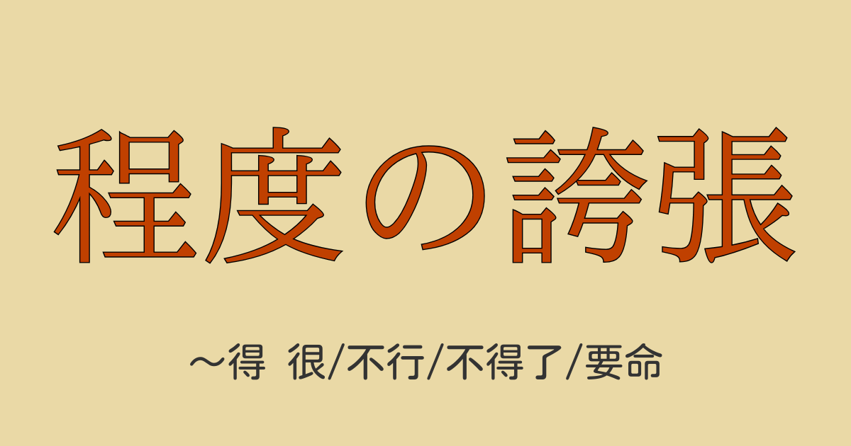 HSK5級中国語文法「得很」「得不行」「得不得了」「得要命」の誇張表現を解説する動画＆ネイティブ音声付き